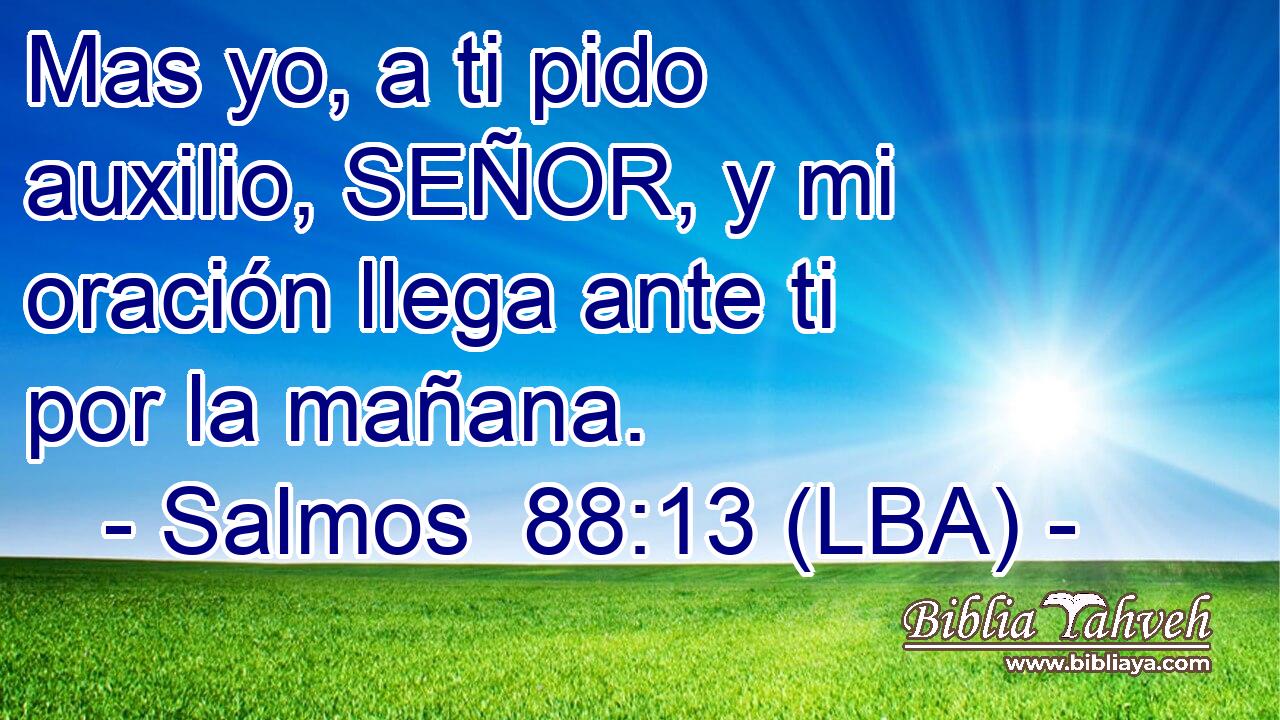 Mas yo, a ti pido auxilio, SEÑOR, y mi oración llega ante ti por la mañana.