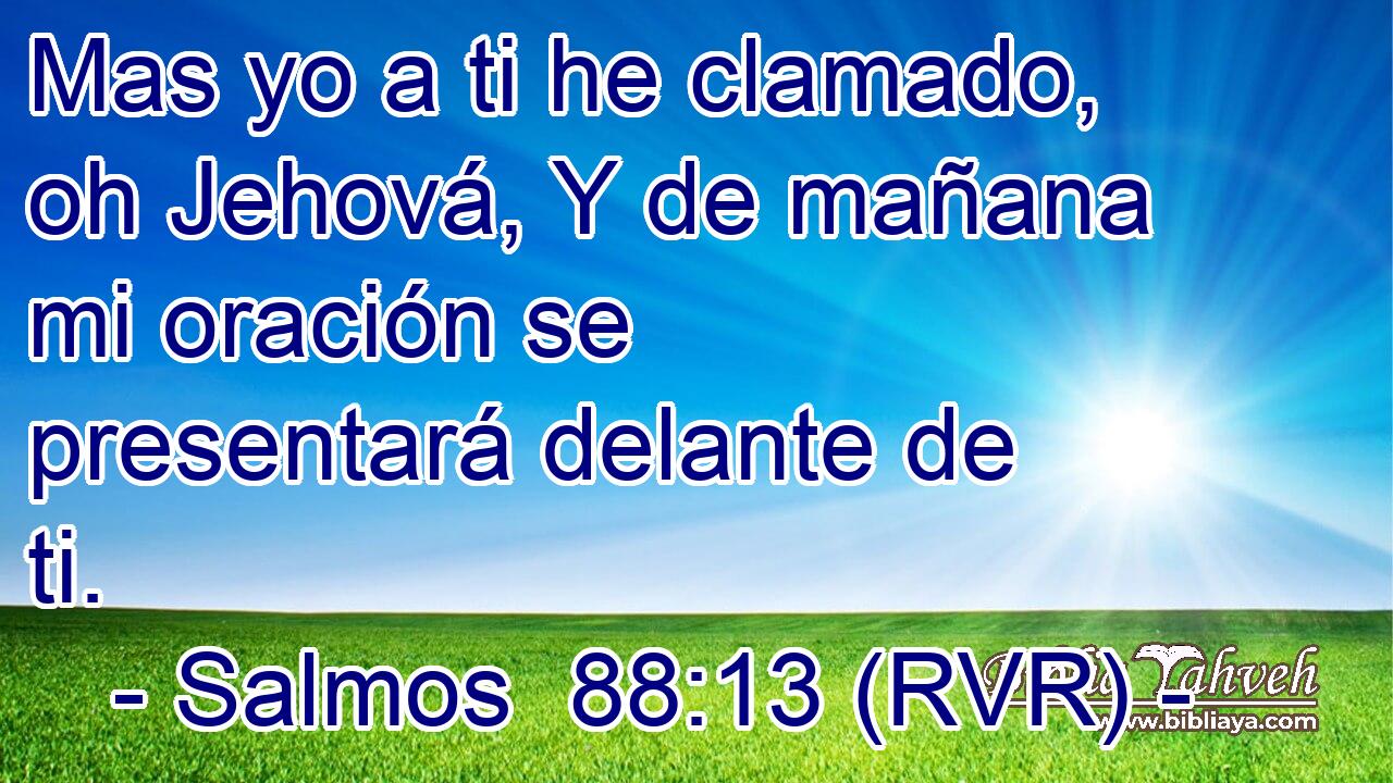 Mas yo a ti he clamado, oh Jehová, Y de mañana mi oración se presentará delante de ti.