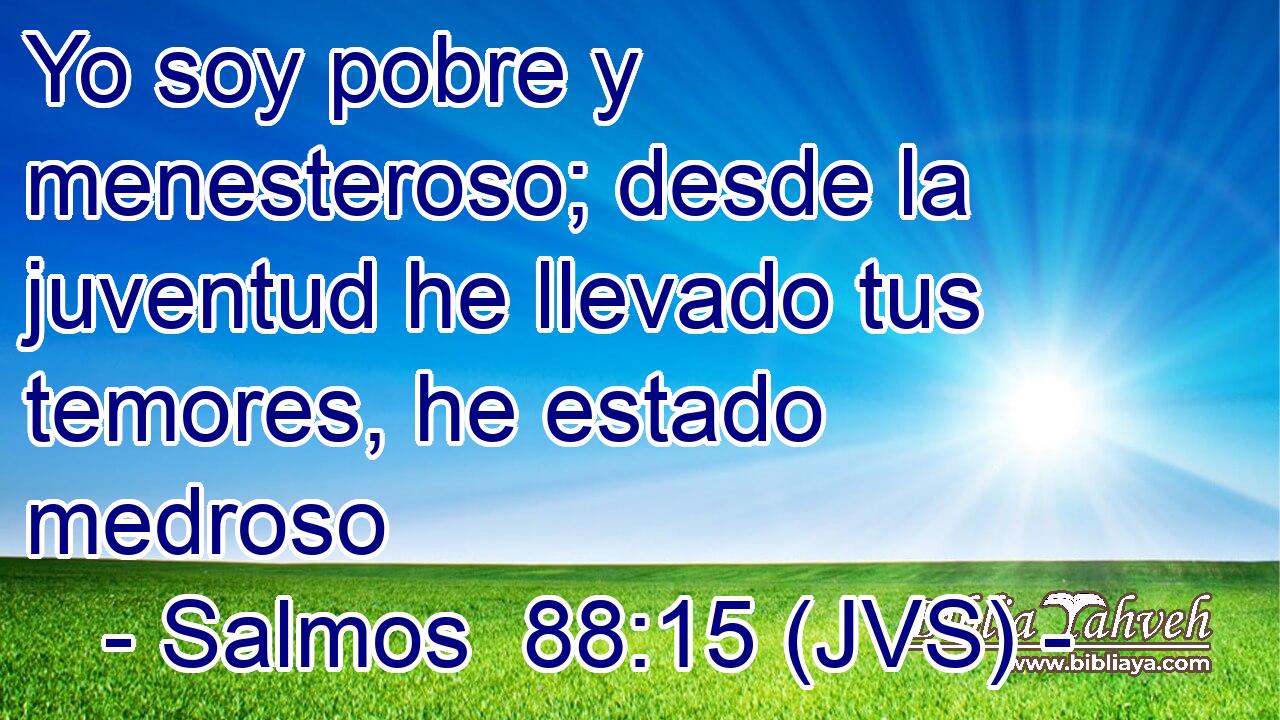 Yo soy pobre y menesteroso; desde la juventud he llevado tus temores, he estado medroso