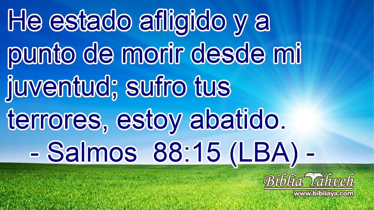 He estado afligido y a punto de morir desde mi juventud; sufro tus terrores, estoy abatido.