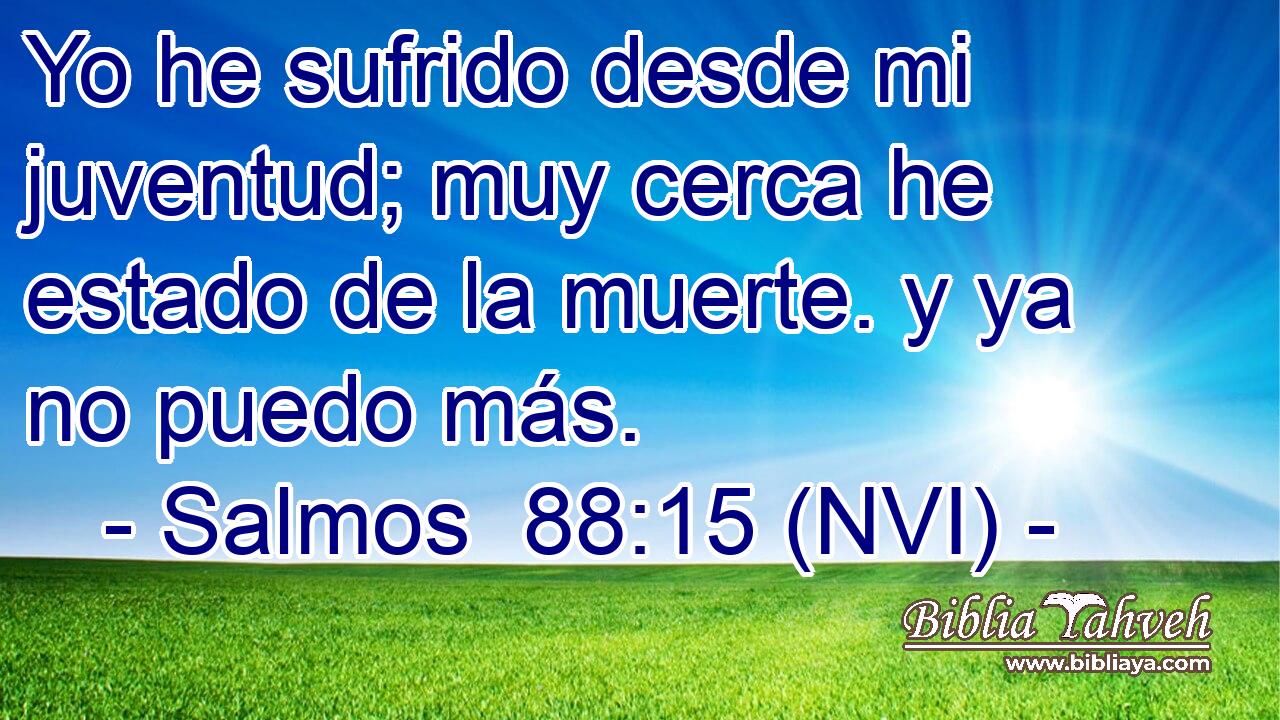  Yo he sufrido desde mi juventud; muy cerca he estado de la muerte. y ya no puedo más. 