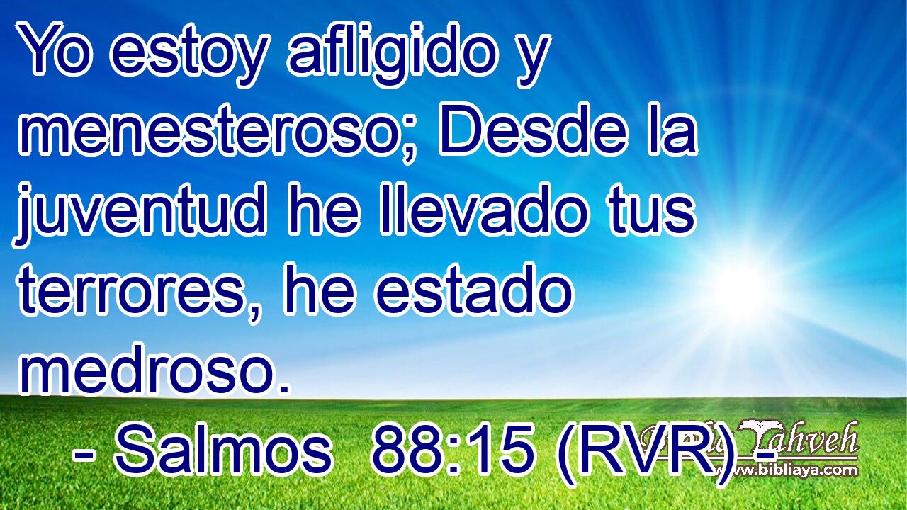 Yo estoy afligido y menesteroso; Desde la juventud he llevado tus terrores, he estado medroso.