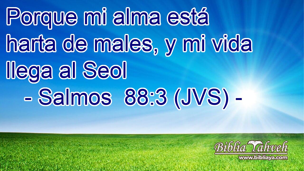 Porque mi alma está harta de males, y mi vida llega al Seol