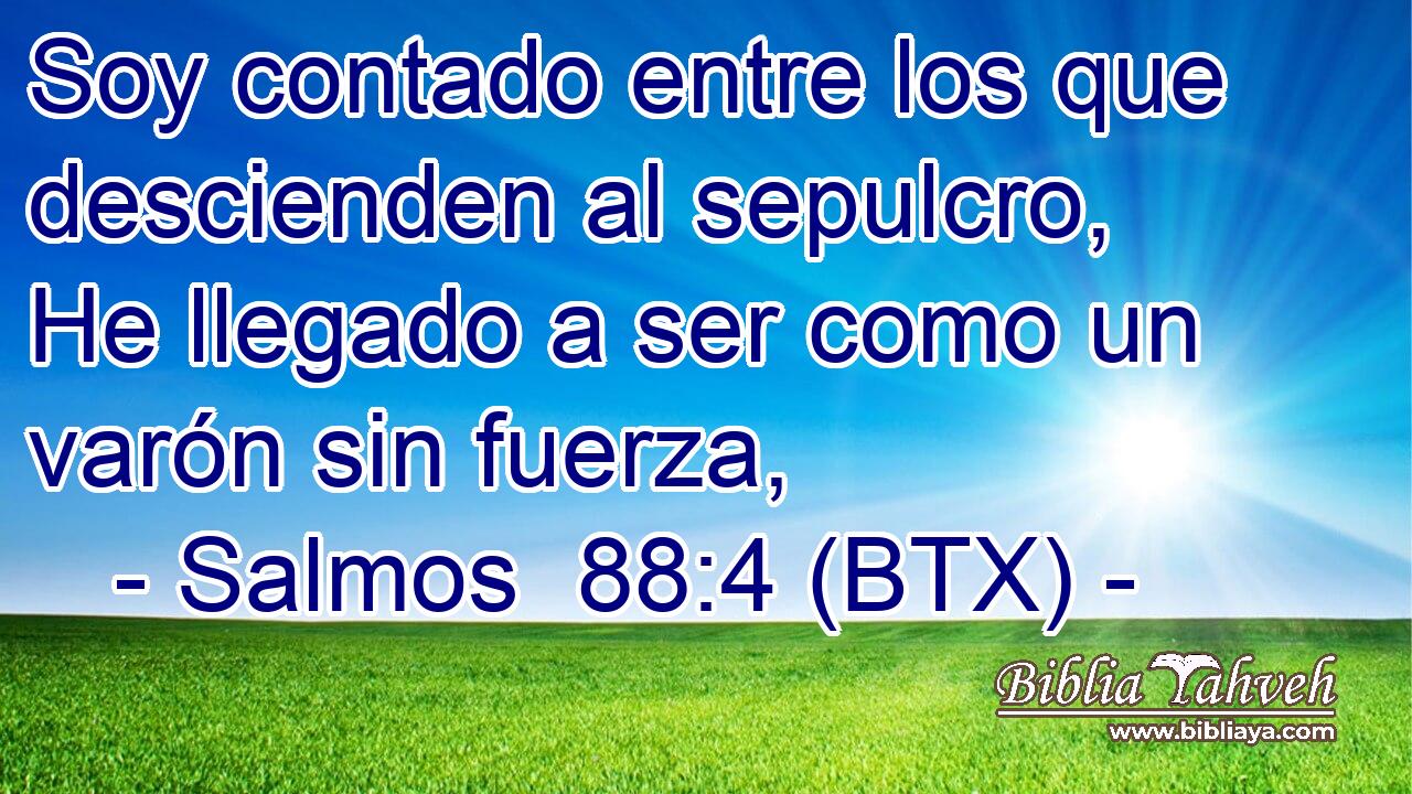 Soy contado entre los que descienden al sepulcro, He llegado a ser como un varón sin fuerza,