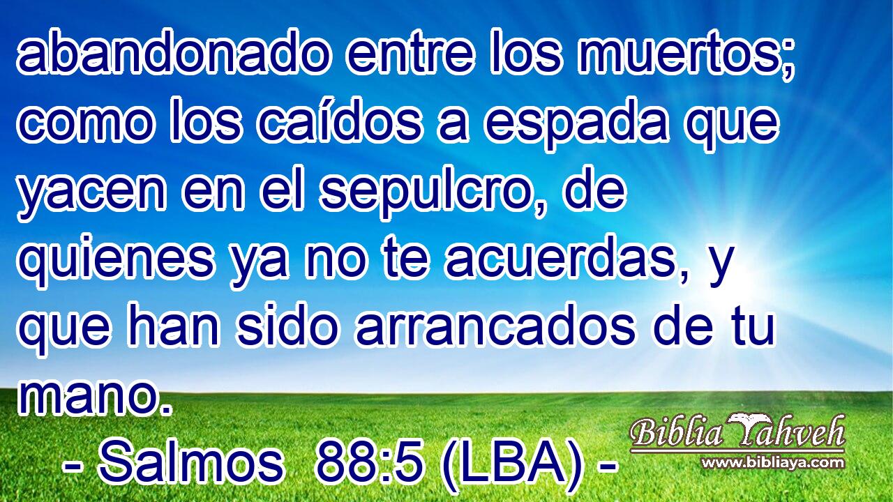 abandonado entre los muertos; como los caídos a espada que yacen en el sepulcro, de quienes ya no te acuerdas, y que han sido arrancados de tu mano.