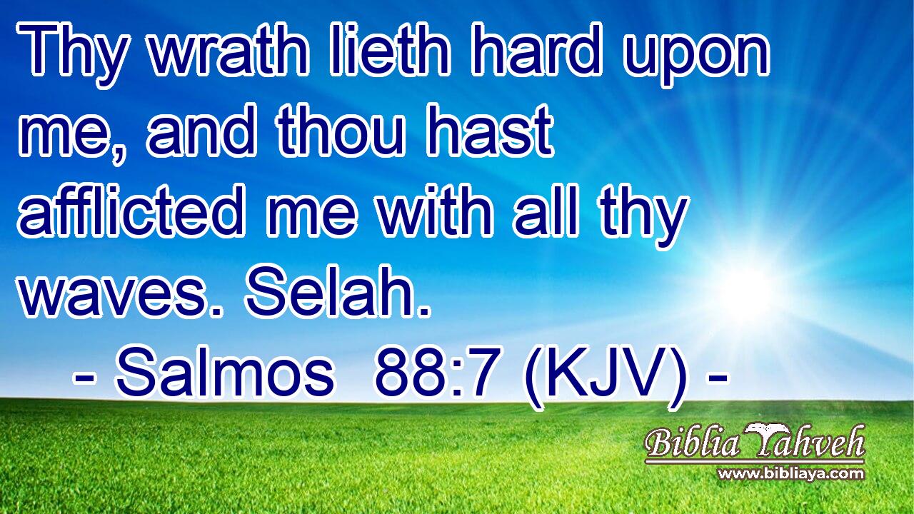 Thy wrath lieth hard upon me, and thou hast afflicted me with all thy waves. Selah.