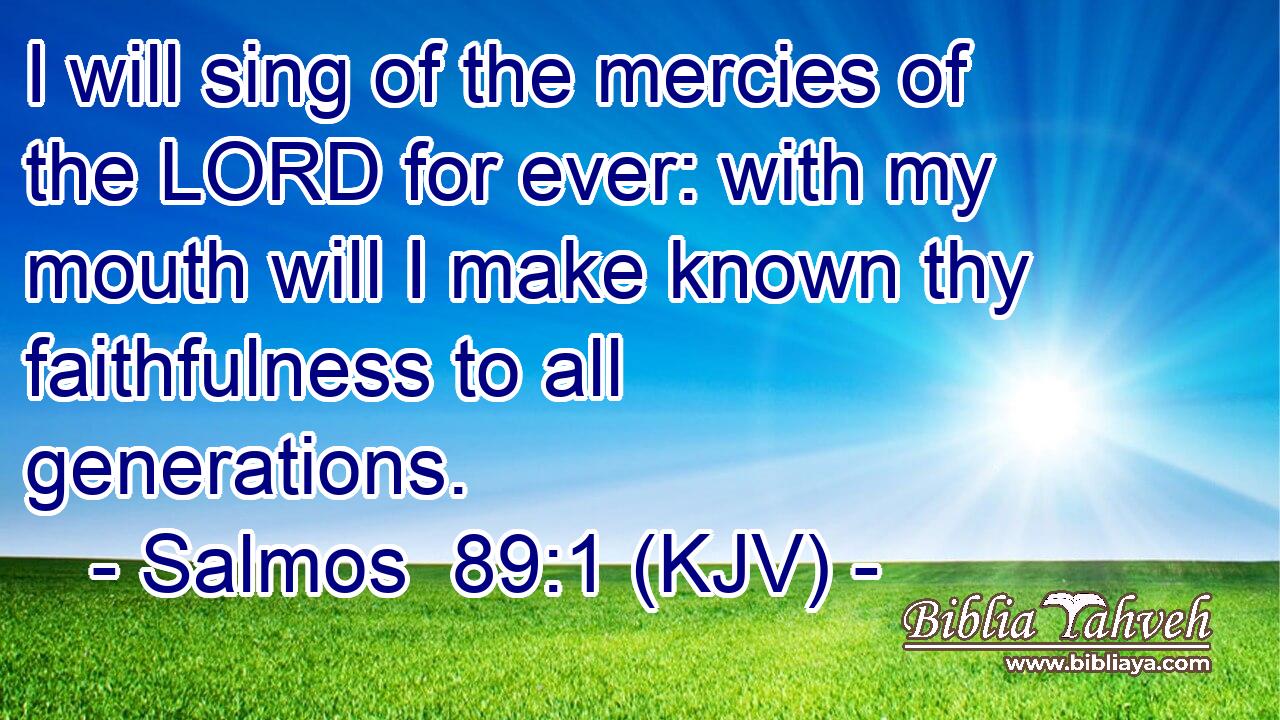 I will sing of the mercies of the LORD for ever: with my mouth will I make known thy faithfulness to all generations.