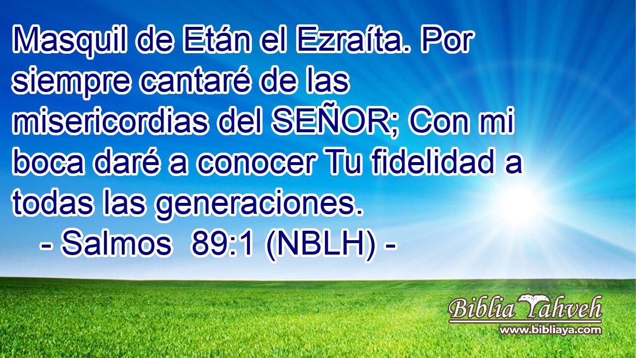  Masquil de Etán el Ezraíta. Por siempre cantaré de las misericordias del SEÑOR; Con mi boca daré a conocer Tu fidelidad a todas las generaciones. 