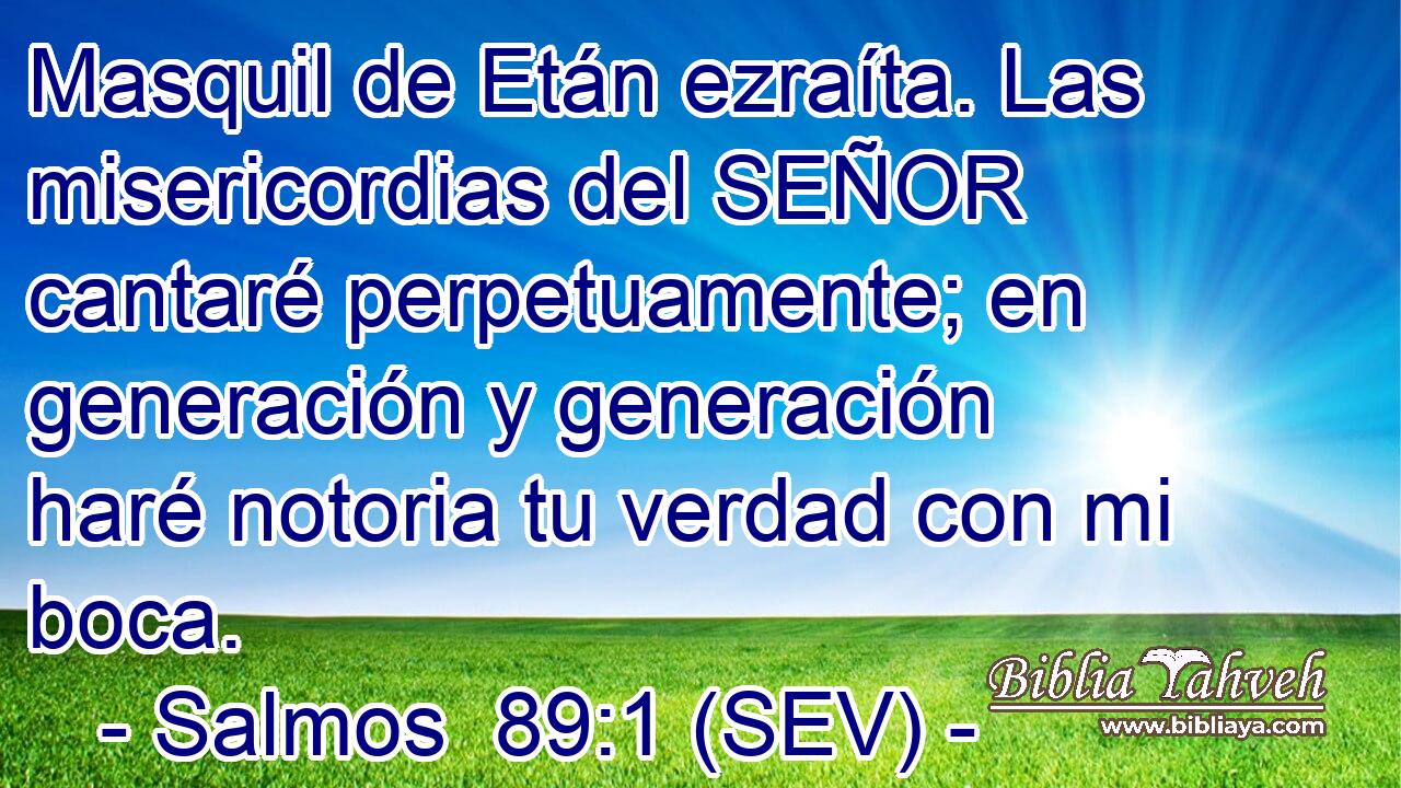 Masquil de Etán ezraíta. Las misericordias del SEÑOR cantaré perpetuamente; en generación y generación haré notoria tu verdad con mi boca.