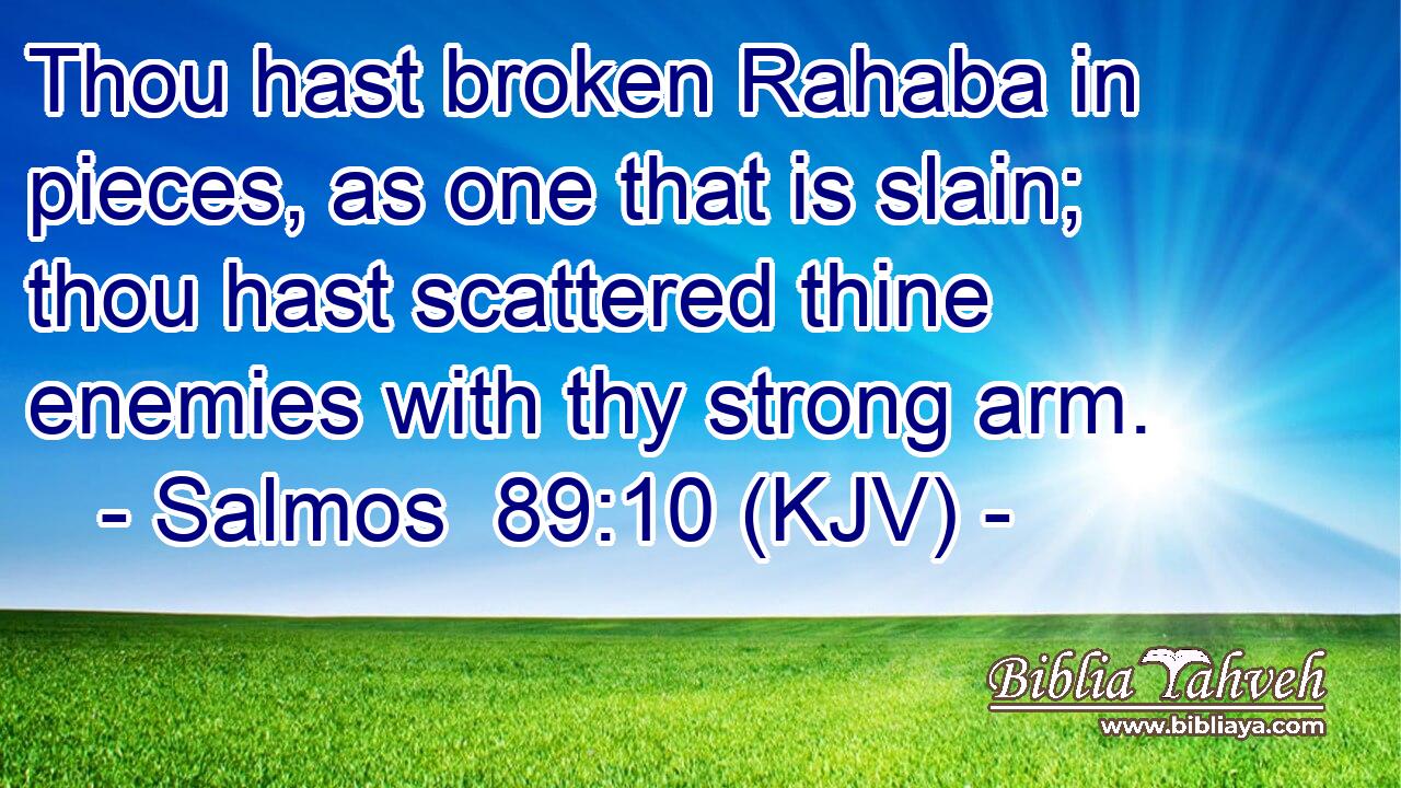 Thou hast broken Rahaba in pieces, as one that is slain; thou hast scattered thine enemies with thy strong arm.