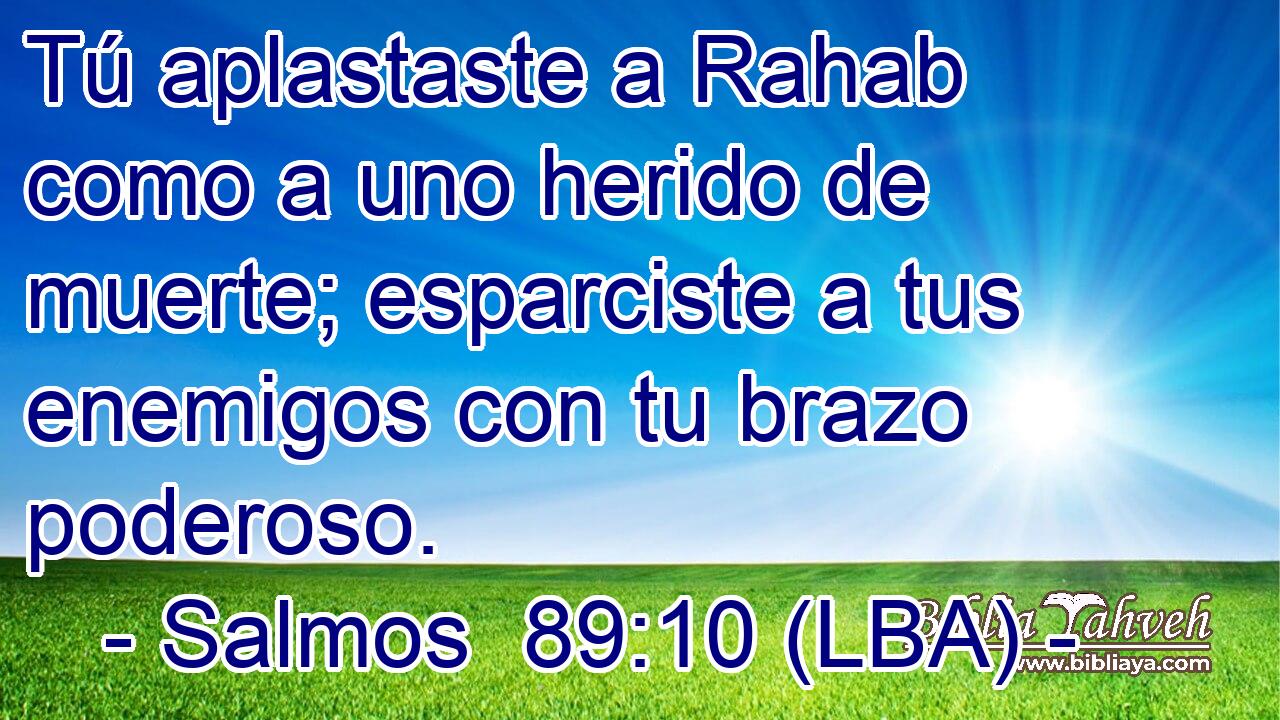 Tú aplastaste a Rahab como a uno herido de muerte; esparciste a tus enemigos con tu brazo poderoso.