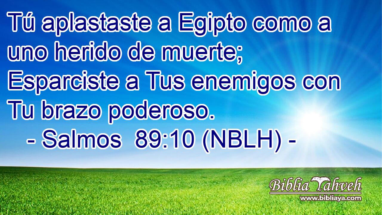  Tú aplastaste a Egipto como a uno herido de muerte; Esparciste a Tus enemigos con Tu brazo poderoso. 