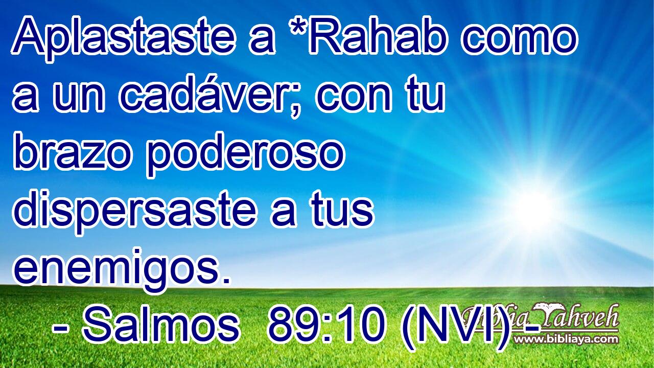  Aplastaste a *Rahab como a un cadáver; con tu brazo poderoso dispersaste a tus enemigos. 