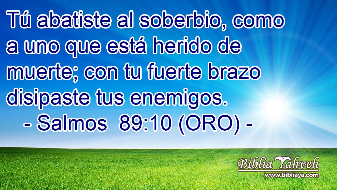  Tú abatiste al soberbio, como a uno que está herido de muerte; con tu fuerte brazo disipaste tus enemigos. 