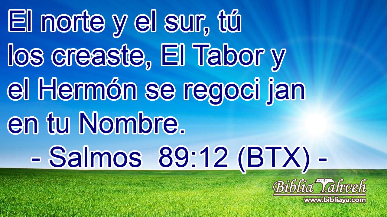 El norte y el sur, tú los creaste, El Tabor y el Hermón se regoci jan en tu Nombre.