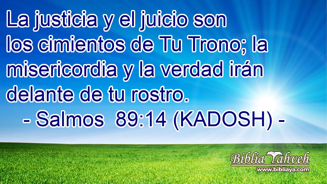  La justicia y el juicio son los cimientos de Tu Trono; la misericordia y la verdad irán delante de tu rostro. 