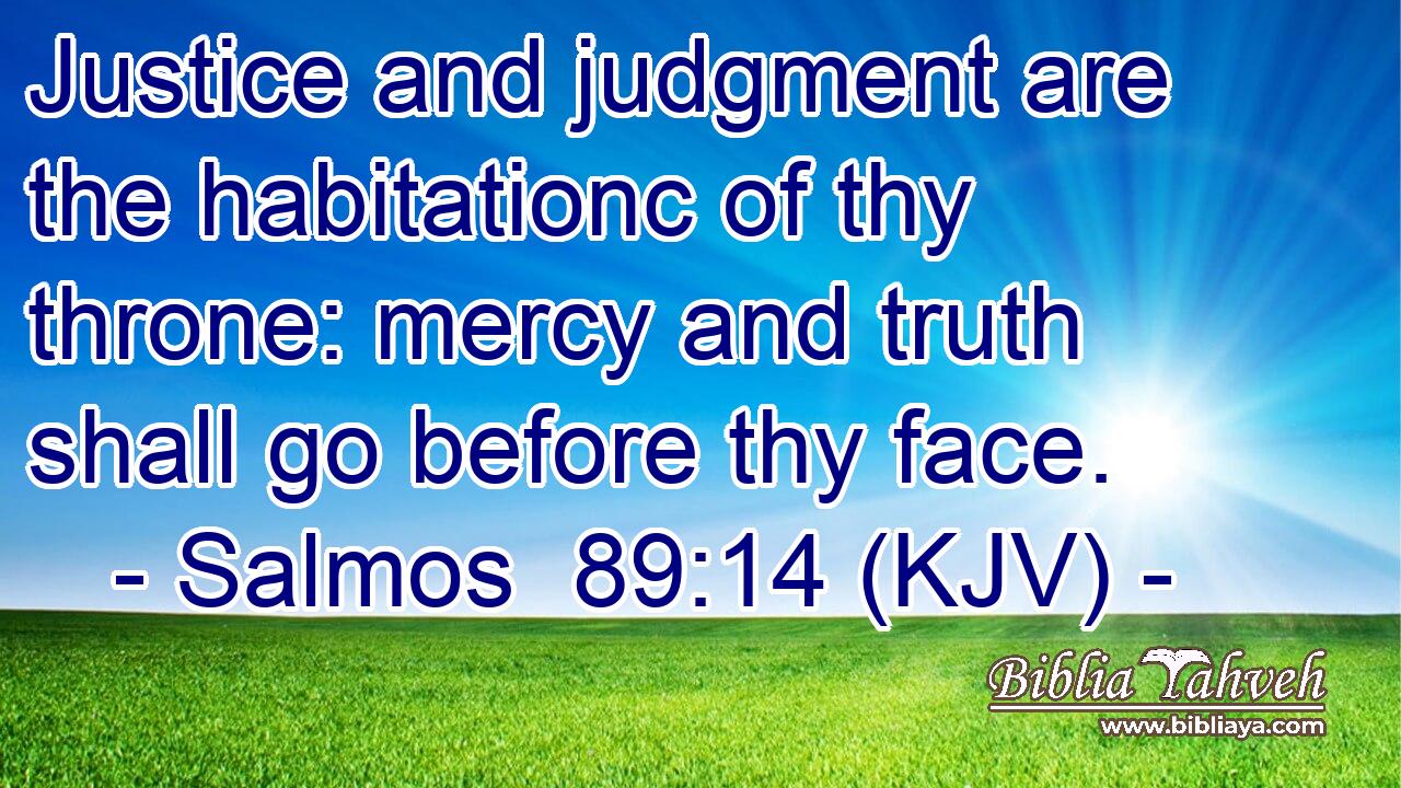 Justice and judgment are the habitationc of thy throne: mercy and truth shall go before thy face.