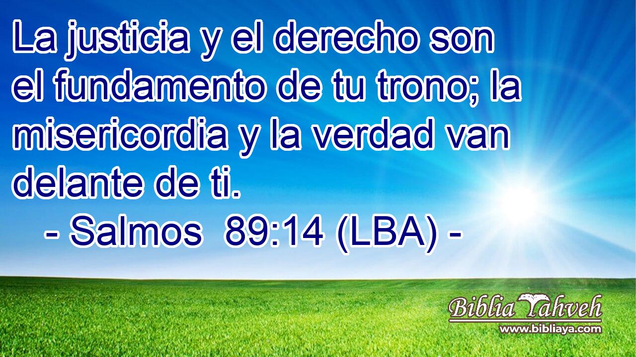 La justicia y el derecho son el fundamento de tu trono; la misericordia y la verdad van delante de ti.