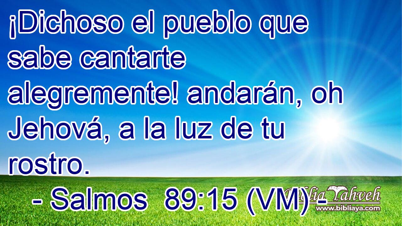  ¡Dichoso el pueblo que sabe cantarte alegremente! andarán, oh Jehová, a la luz de tu rostro. 
