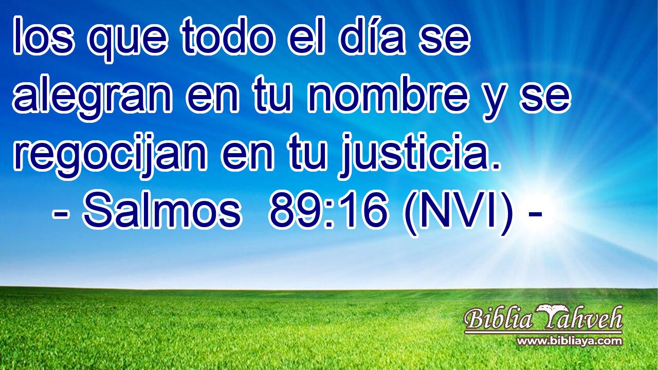  los que todo el día se alegran en tu nombre y se regocijan en tu justicia. 