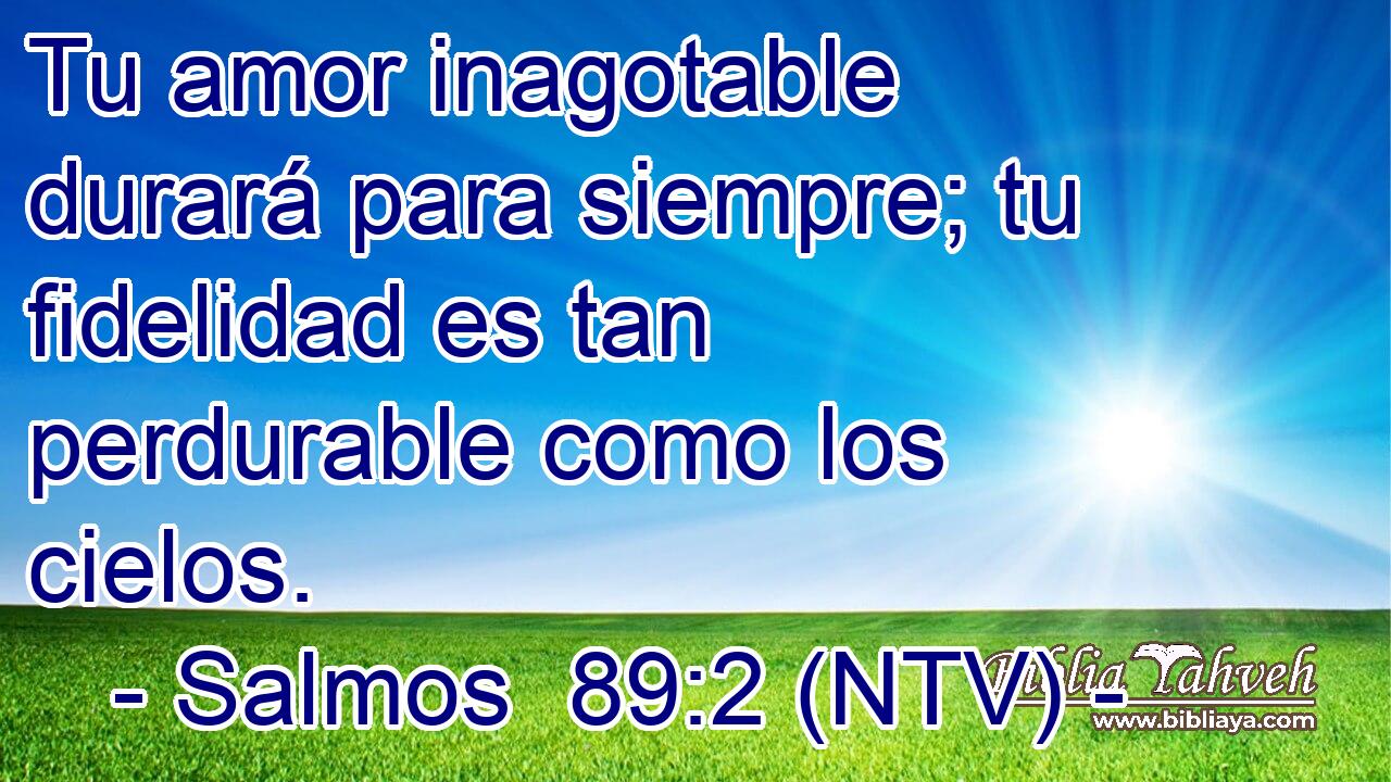 Tu amor inagotable durará para siempre; tu fidelidad es tan perdurable como los cielos.