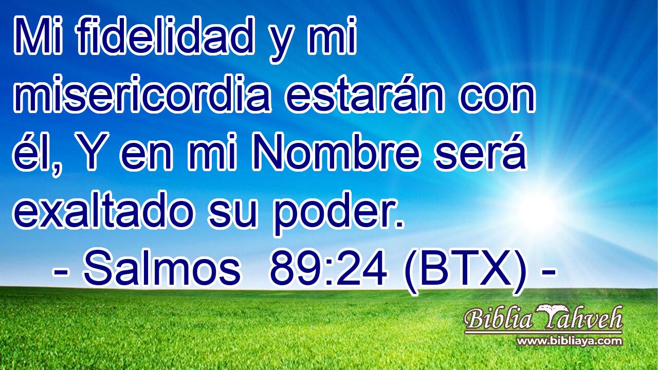 Mi fidelidad y mi misericordia estarán con él, Y en mi Nombre será exaltado su poder.