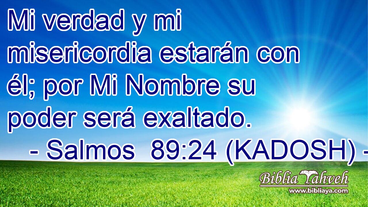  Mi verdad y mi misericordia estarán con él; por Mi Nombre su poder será exaltado. 