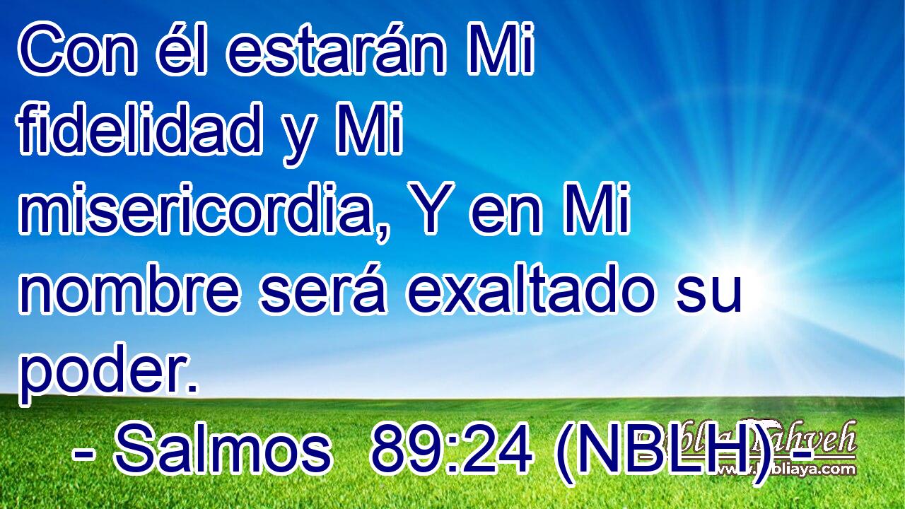  Con él estarán Mi fidelidad y Mi misericordia, Y en Mi nombre será exaltado su poder. 