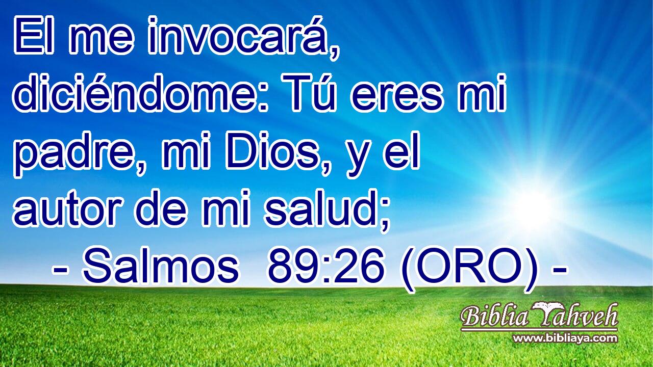  El me invocará, diciéndome: Tú eres mi padre, mi Dios, y el autor de mi salud; 