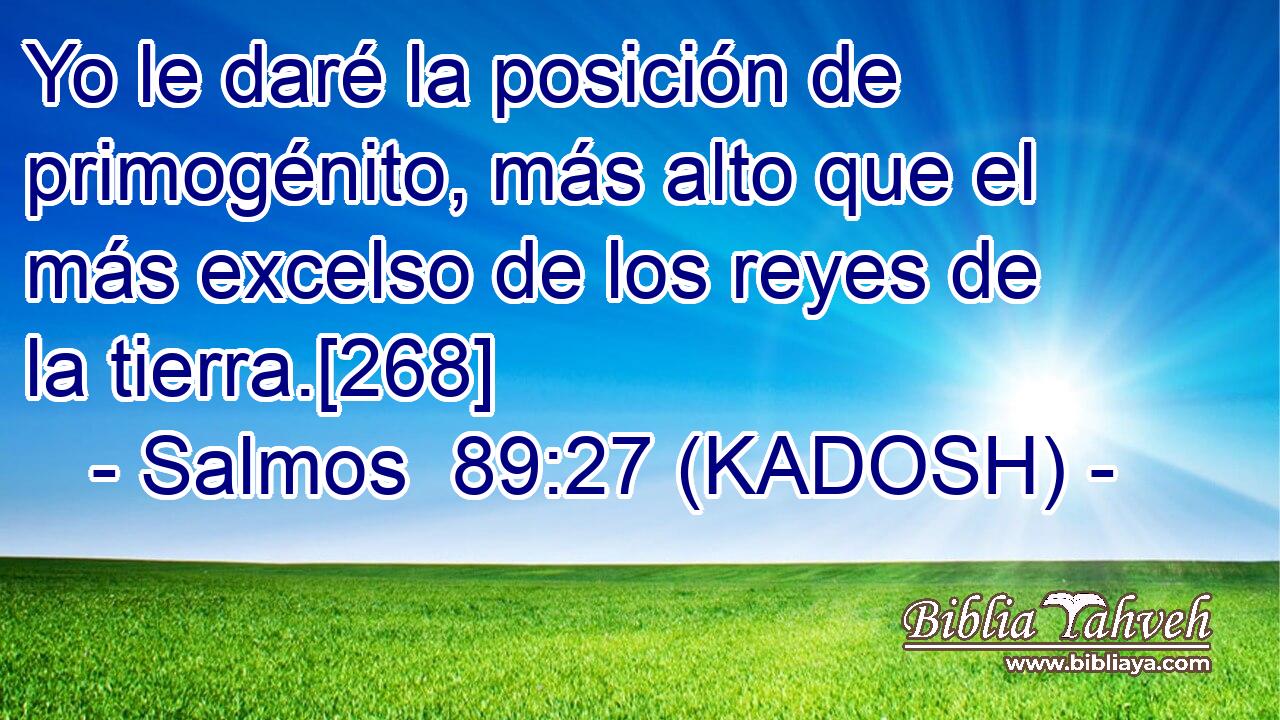  Yo le daré la posición de primogénito, más alto que el más excelso de los reyes de la tierra.[268] 