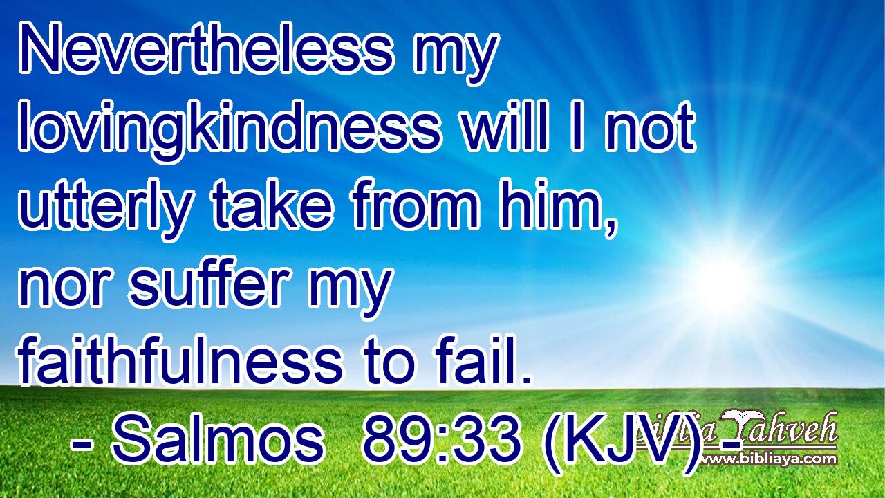 Nevertheless my lovingkindness will I not utterly take from him, nor suffer my faithfulness to fail.