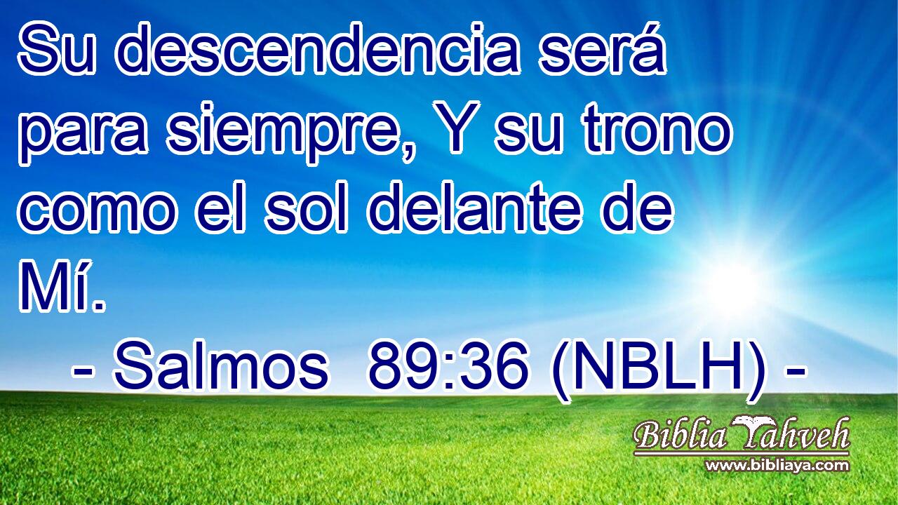  Su descendencia será para siempre, Y su trono como el sol delante de Mí. 