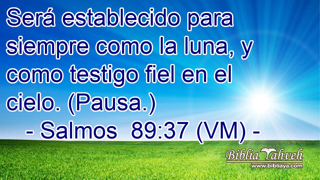  Será establecido para siempre como la luna, y como testigo fiel en el cielo. (Pausa.) 