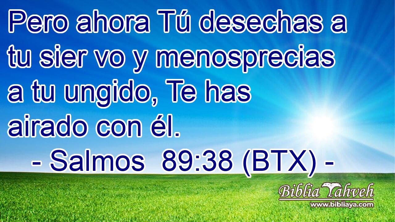 Pero ahora Tú desechas a tu sier vo y menosprecias a tu ungido, Te has airado con él.