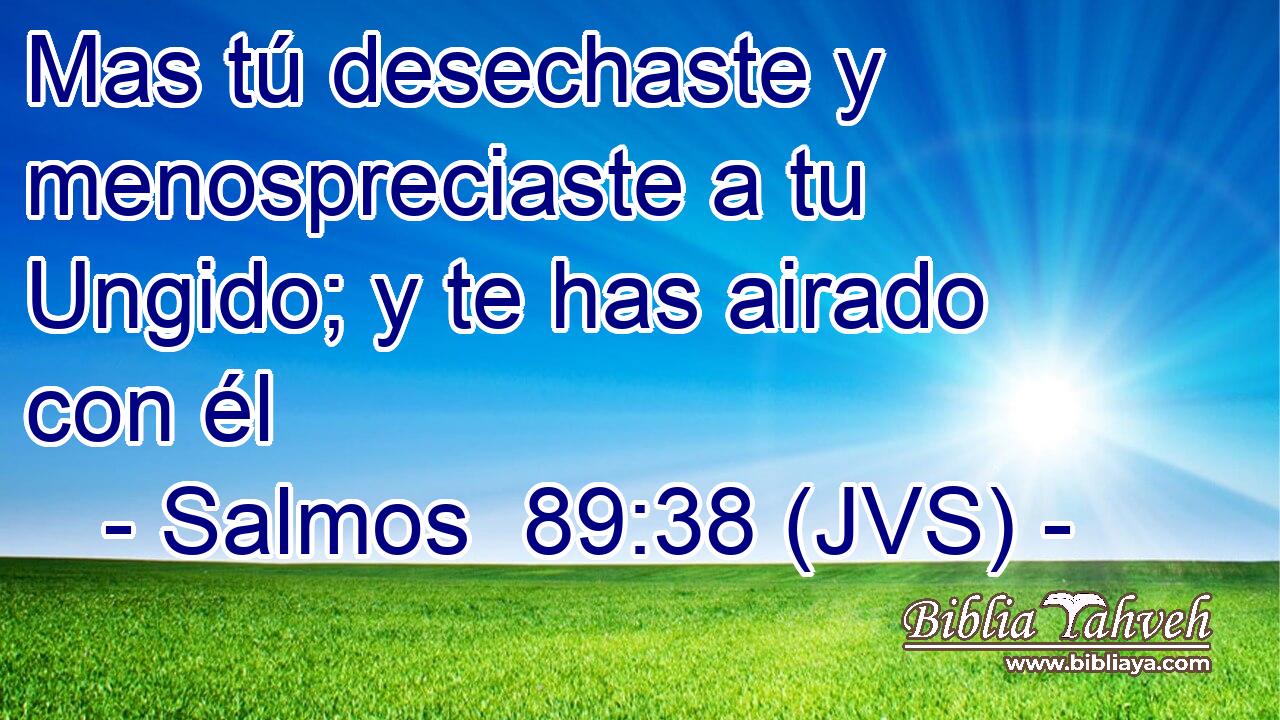 Mas tú desechaste y menospreciaste a tu Ungido; y te has airado con él