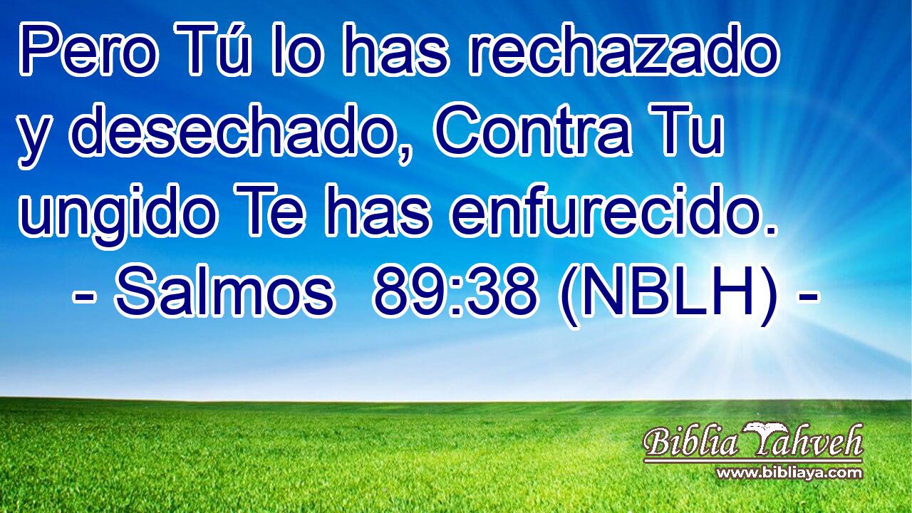  Pero Tú lo has rechazado y desechado, Contra Tu ungido Te has enfurecido. 