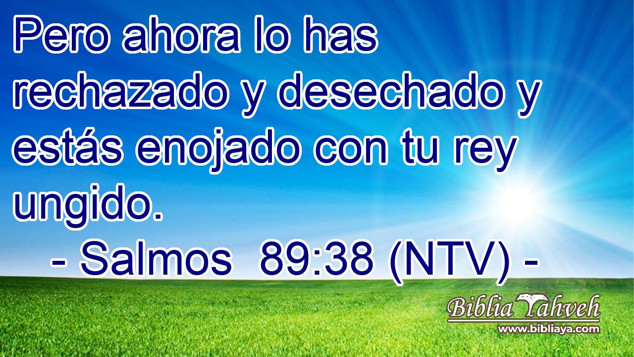 Pero ahora lo has rechazado y desechado y estás enojado con tu rey ungido.