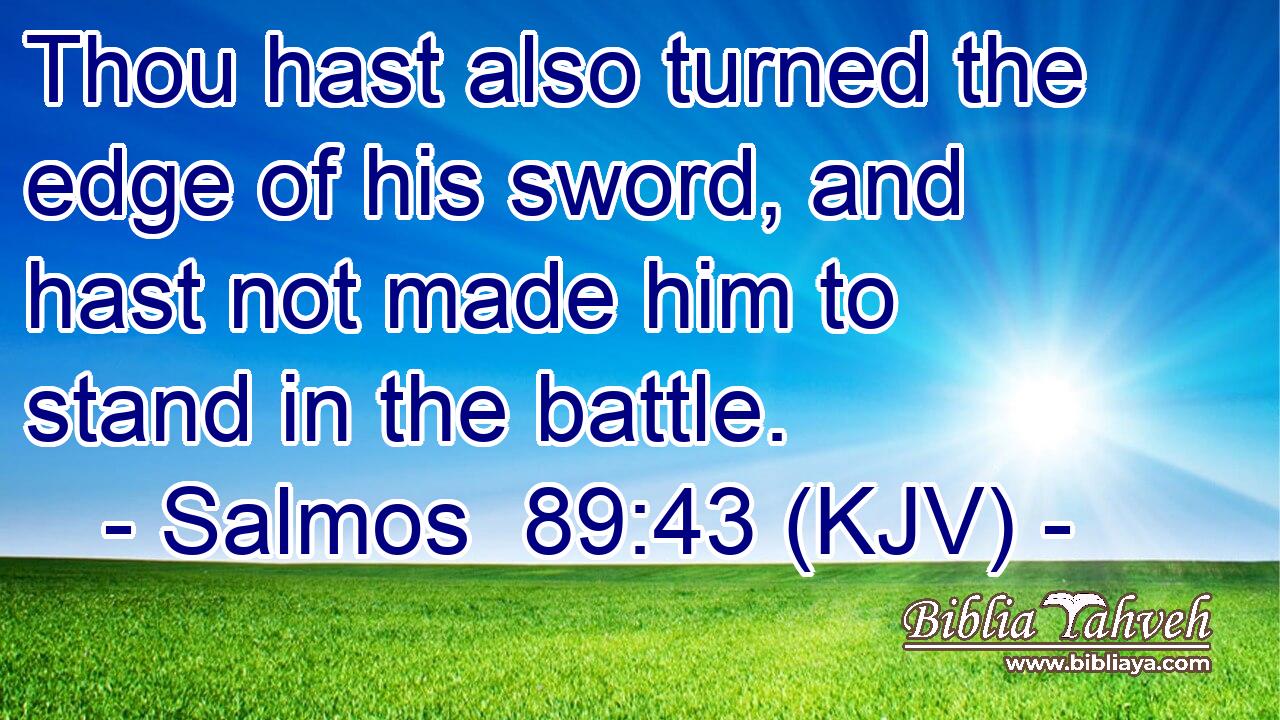 Thou hast also turned the edge of his sword, and hast not made him to stand in the battle.
