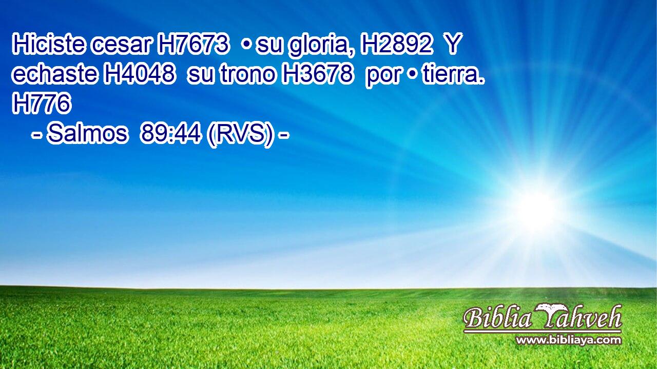 Hiciste cesar H7673  • su gloria, H2892  Y echaste H4048  su trono H3678  por • tierra. H776  