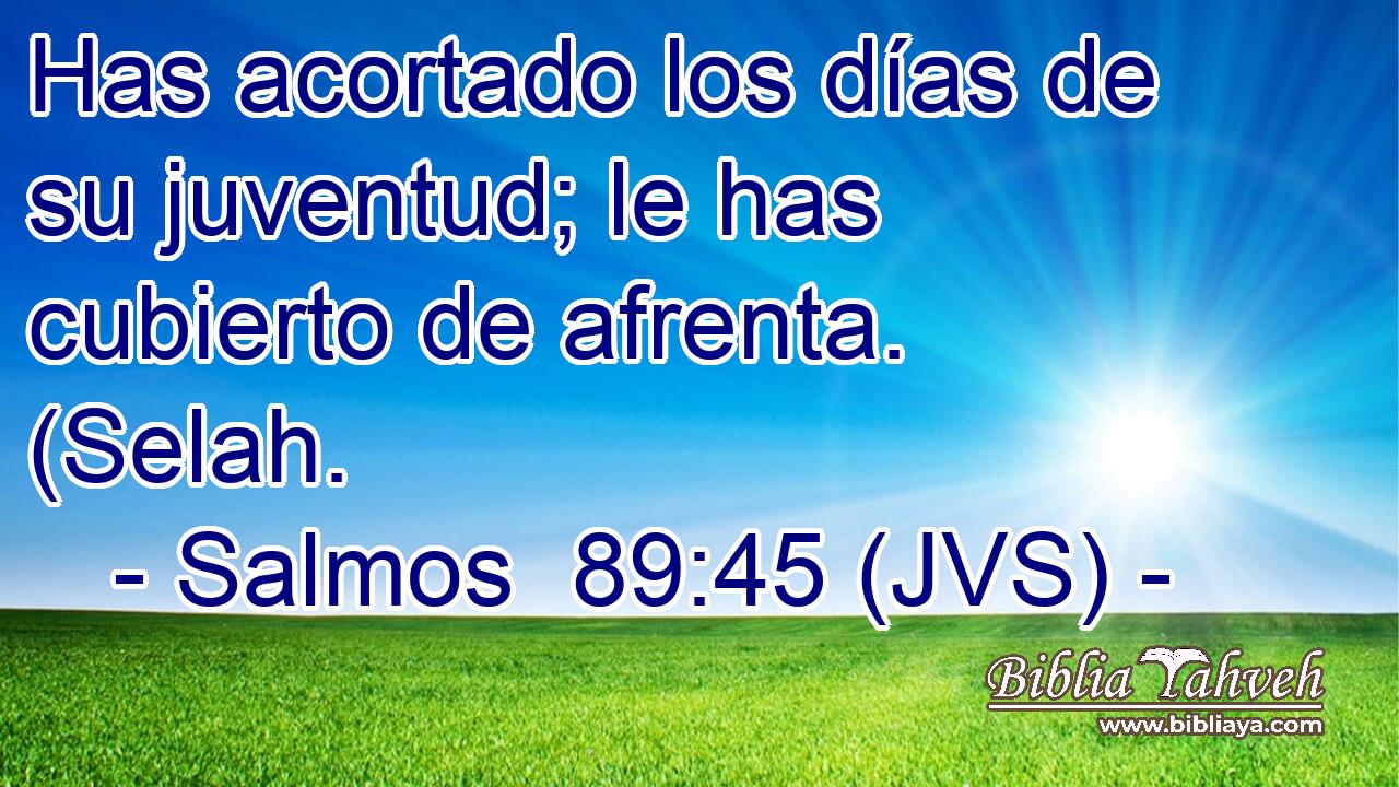 Has acortado los días de su juventud; le has cubierto de afrenta. (Selah.