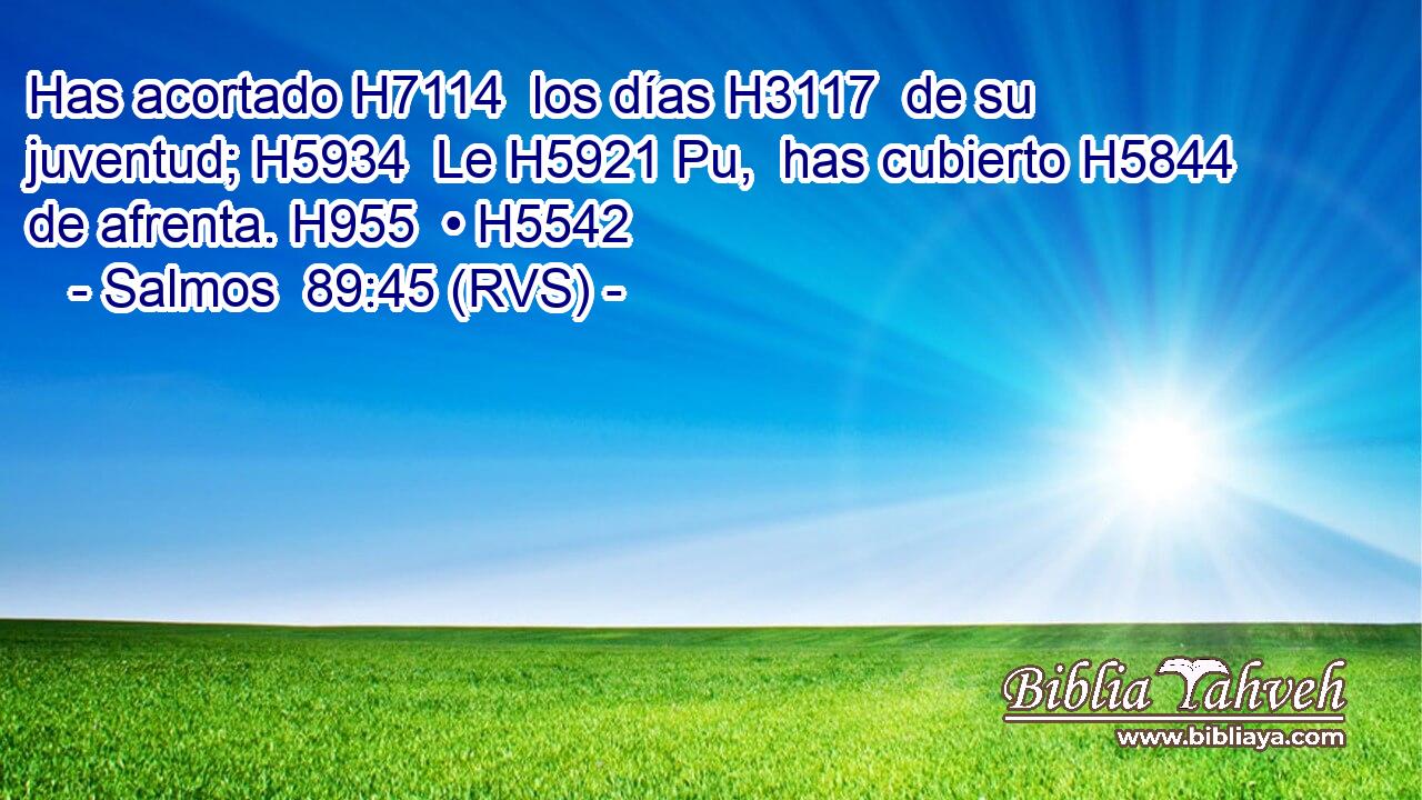 Has acortado H7114  los días H3117  de su juventud; H5934  Le H5921 Pu,  has cubierto H5844  de afrenta. H955  • H5542  