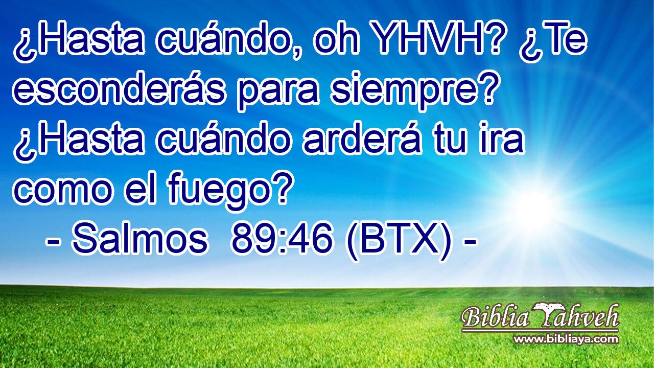 ¿Hasta cuándo, oh YHVH? ¿Te esconderás para siempre? ¿Hasta cuándo arderá tu ira como el fuego?