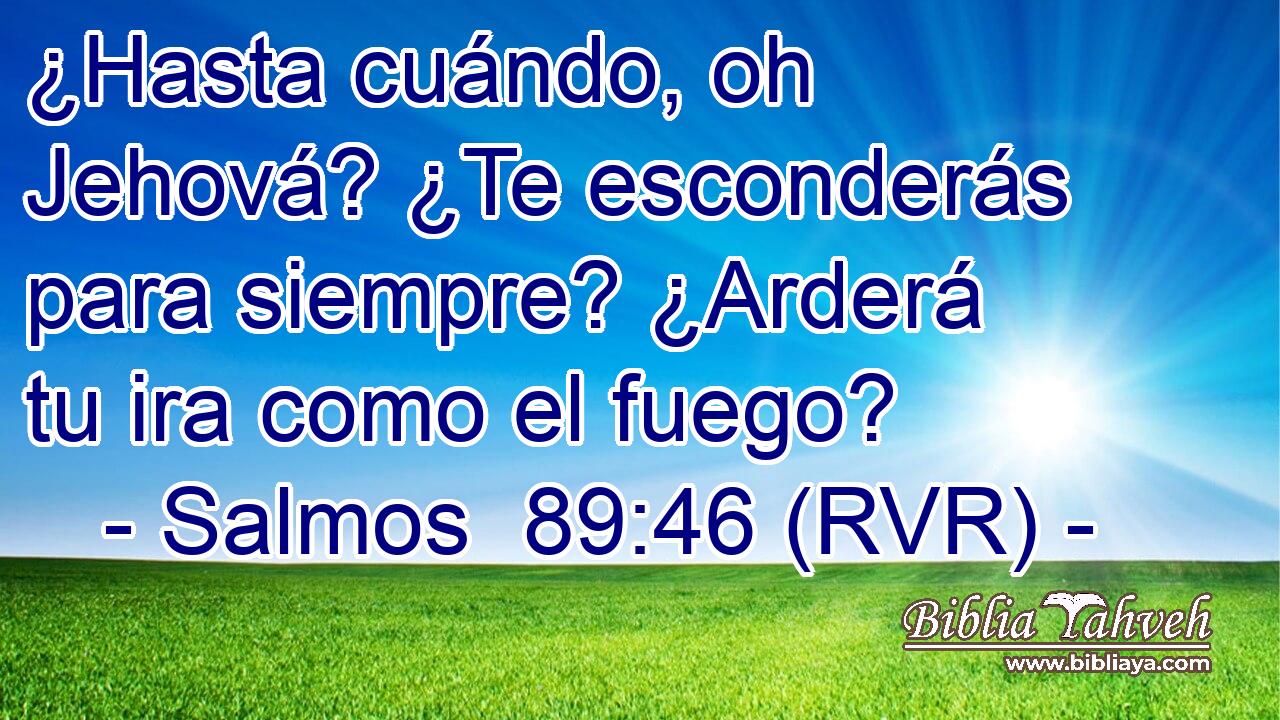¿Hasta cuándo, oh Jehová? ¿Te esconderás para siempre? ¿Arderá tu ira como el fuego?