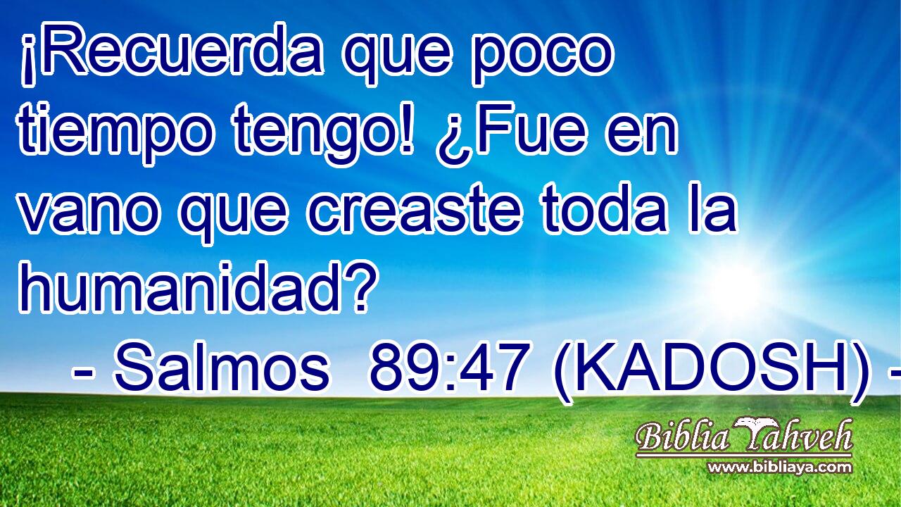  ¡Recuerda que poco tiempo tengo! ¿Fue en vano que creaste toda la humanidad? 