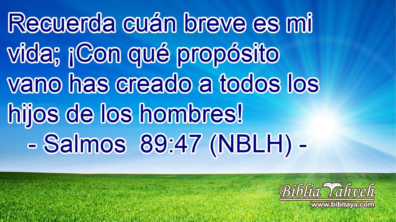  Recuerda cuán breve es mi vida; ¡Con qué propósito vano has creado a todos los hijos de los hombres! 