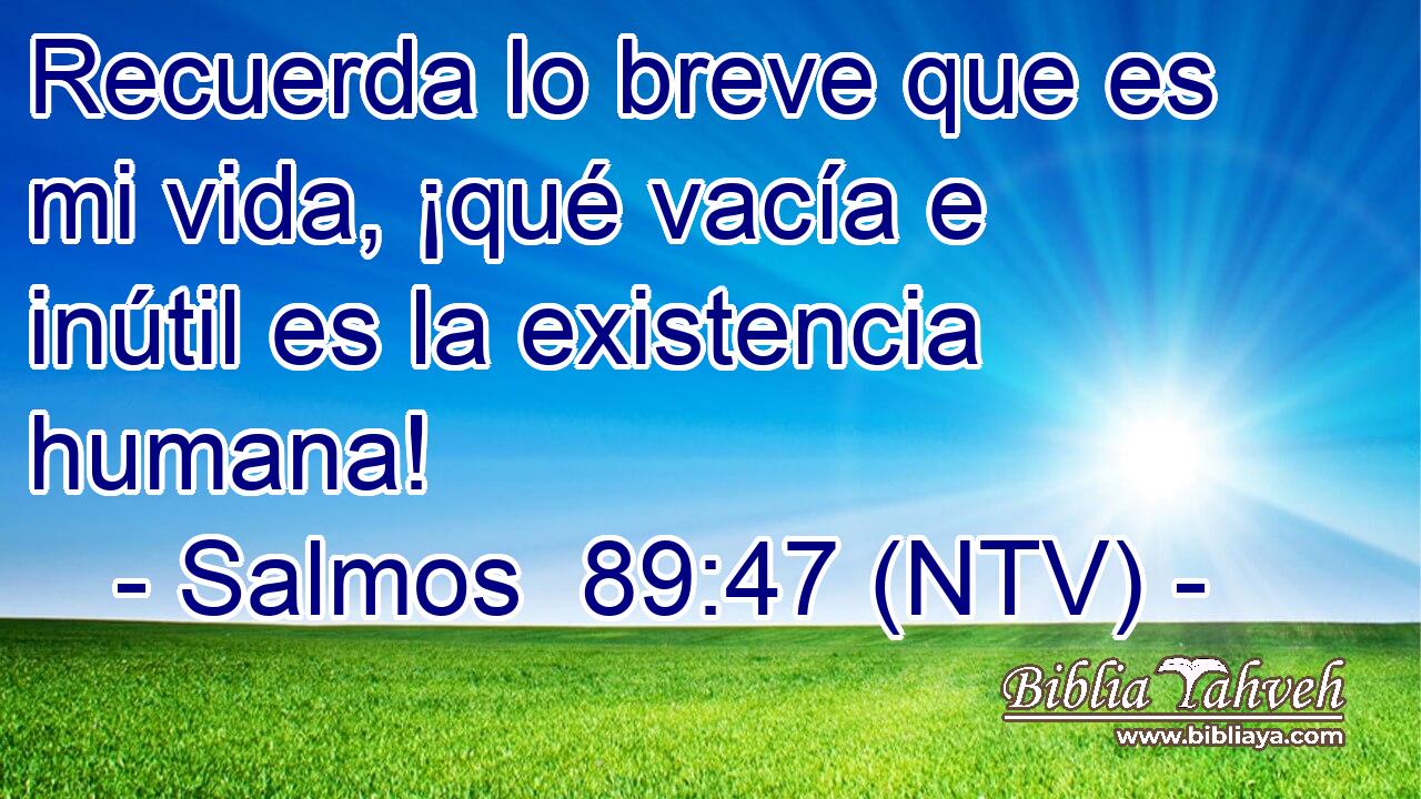 Recuerda lo breve que es mi vida, ¡qué vacía e inútil es la existencia humana!