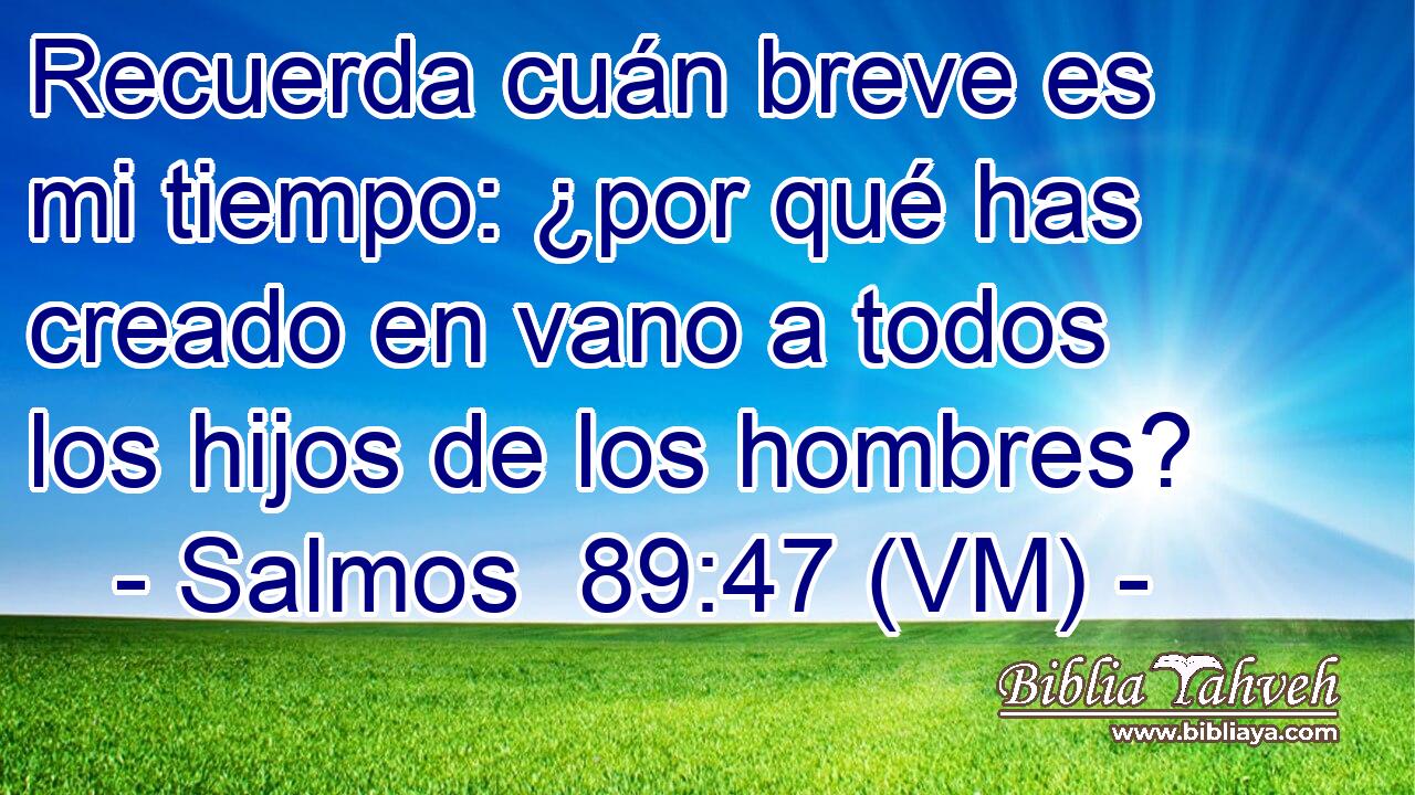  Recuerda cuán breve es mi tiempo: ¿por qué has creado en vano a todos los hijos de los hombres? 