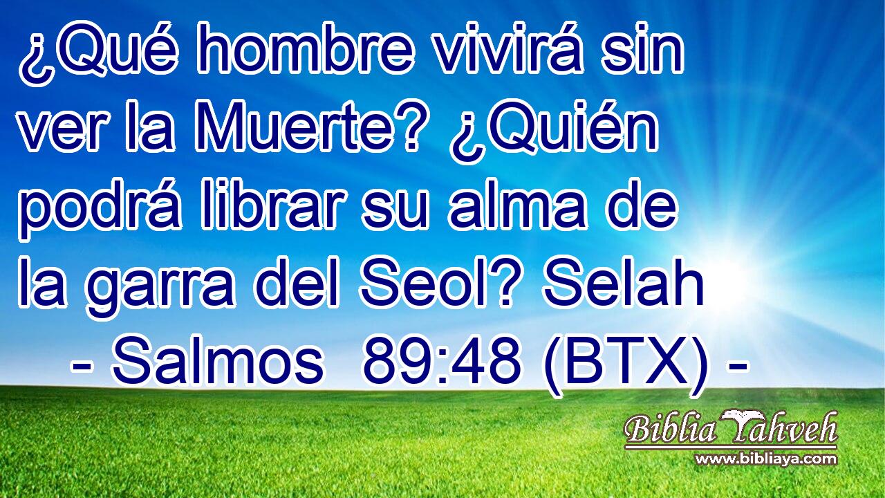 ¿Qué hombre vivirá sin ver la Muerte? ¿Quién podrá librar su alma de la garra del Seol? Selah