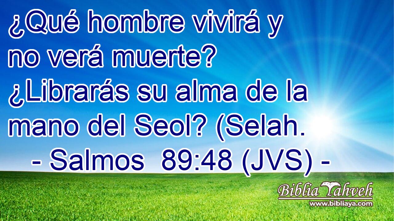 ¿Qué hombre vivirá y no verá muerte? ¿Librarás su alma de la mano del Seol? (Selah.