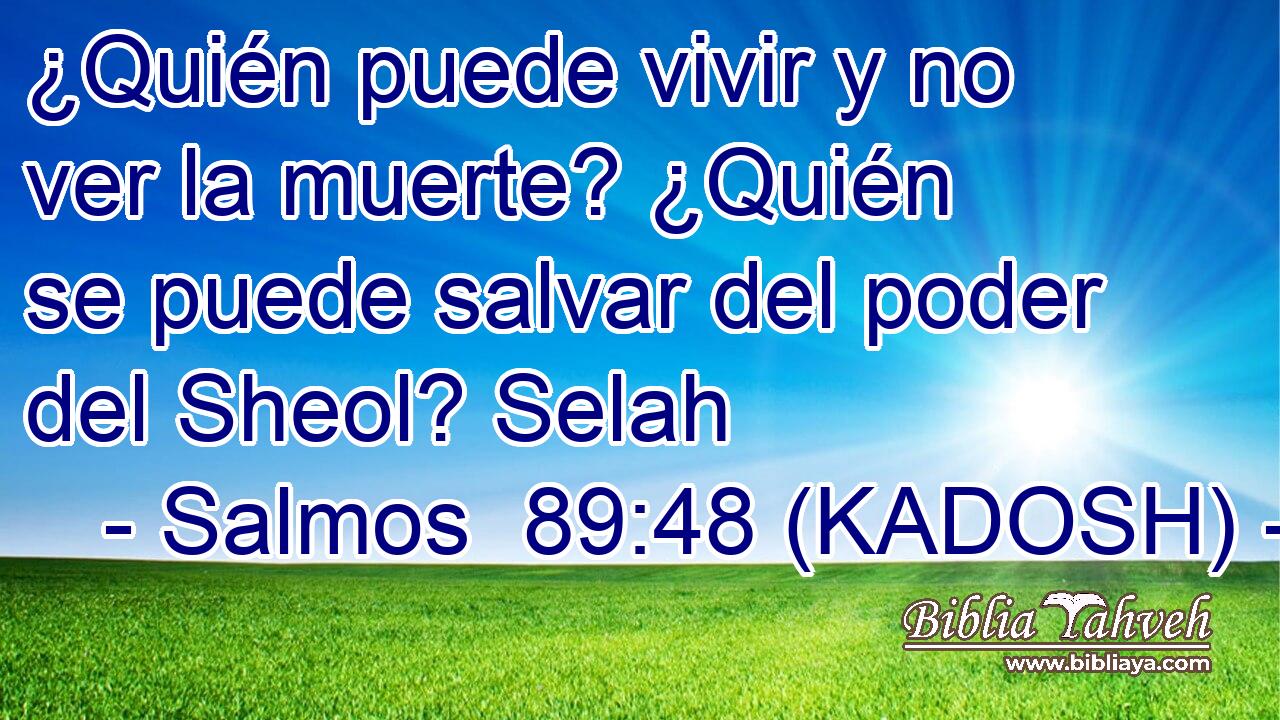  ¿Quién puede vivir y no ver la muerte? ¿Quién se puede salvar del poder del Sheol? Selah 
